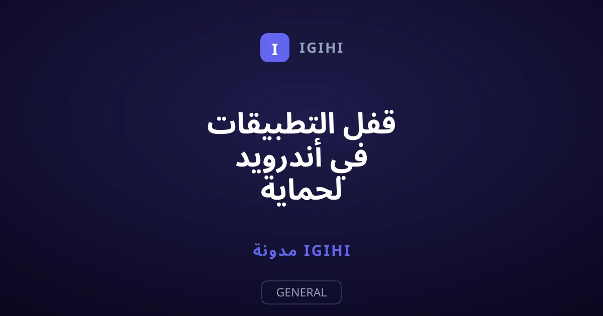 قفل التطبيقات في أندرويد لحماية خصوصيتك وبياناتك الهامة